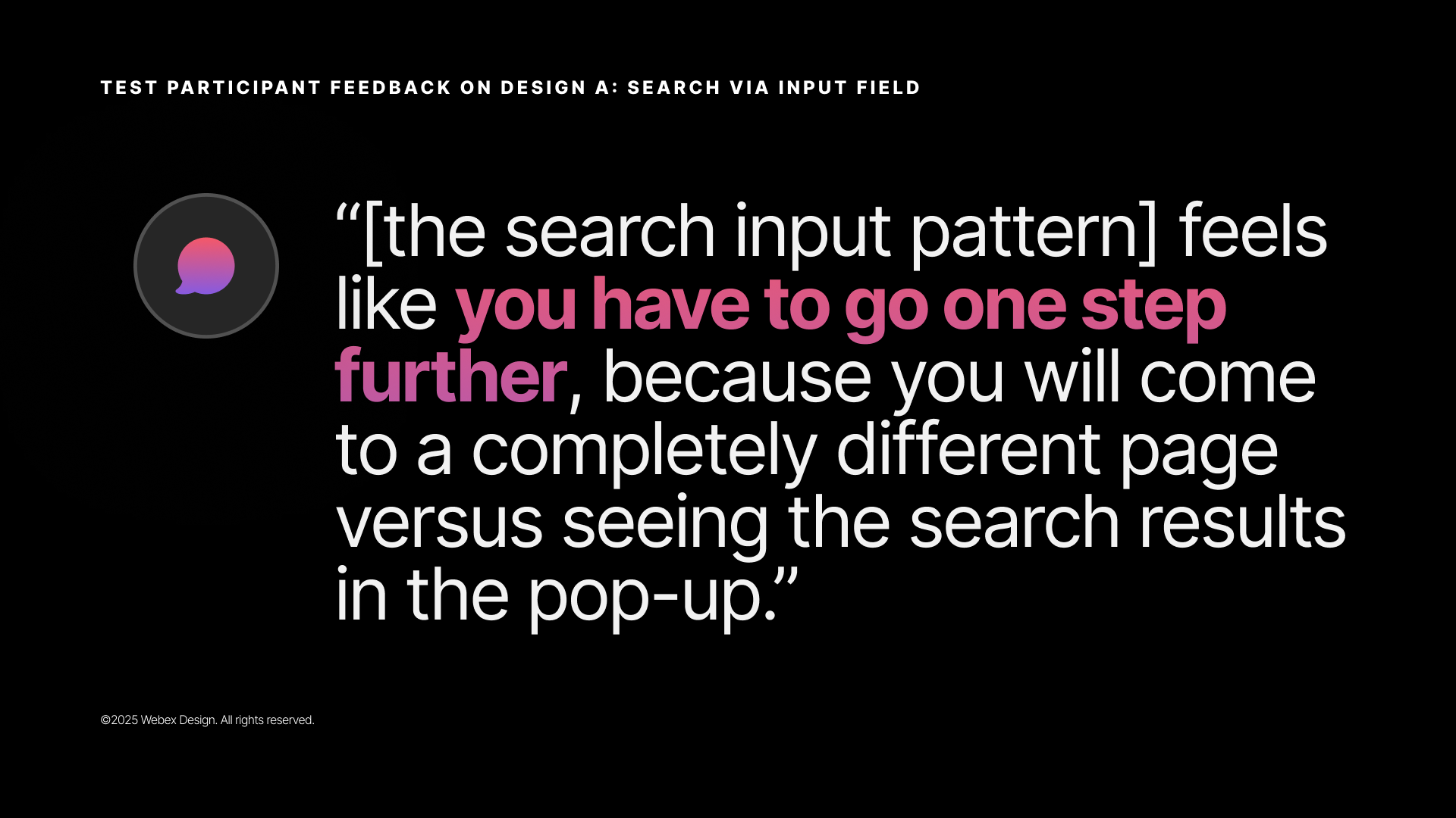 Stakeholder quote slide labeled 'Test participant feedback on Design A: Search via input field' — large display quote reading: '[the search input pattern] feels like you have to go one step further, because you will come to a completely different page versus seeing the search results in the pop-up.' Key phrase 'you have to go one step further' is highlighted in pink.
