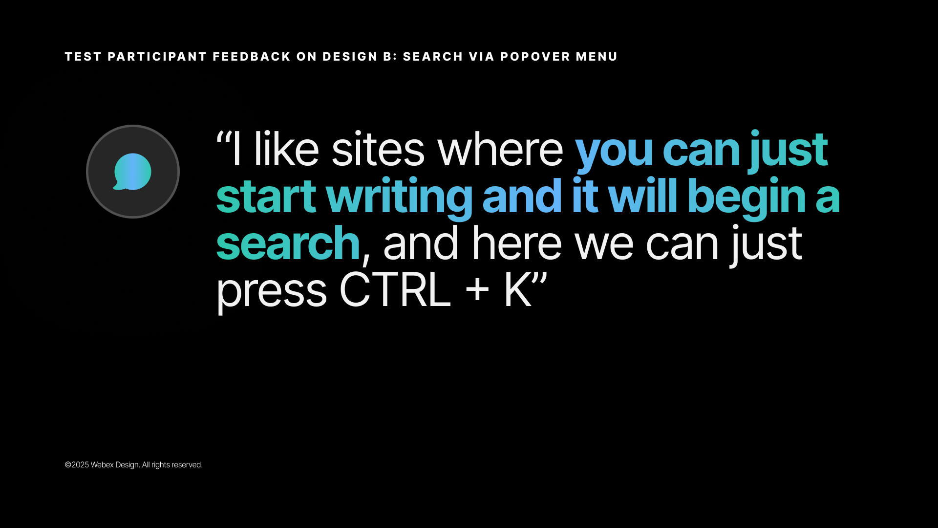 Stakeholder quote slide labeled 'Test participant feedback on Design B: Search via popover menu' — large display quote reading: 'I like sites where you can just start writing and it will begin a search, and here we can just press CTRL + K.' Key phrase 'you can just start writing and it will begin a search' is highlighted in teal/green.